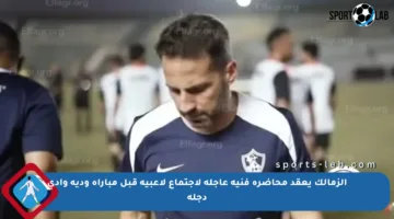 الزمالك يعقد محاضرة فنية عاجلة لاجتماع لاعبيه قبل مباراة ودية وادي دجلة